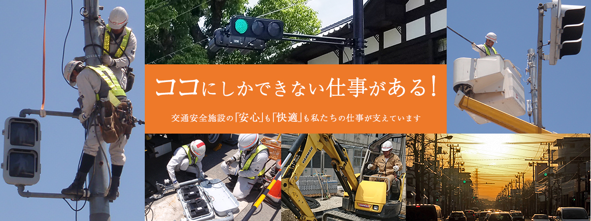 ココにしかできない仕事がある！交通安全施設の「安心」も「快適」も。私たちの仕事が支えています。